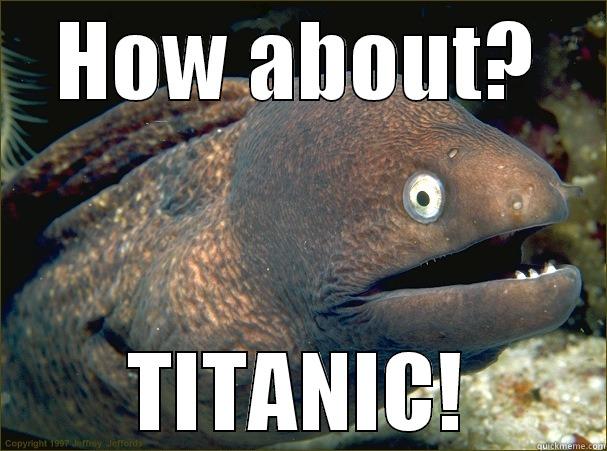 HOW ABOUT? TITANIC! Bad Joke Eel