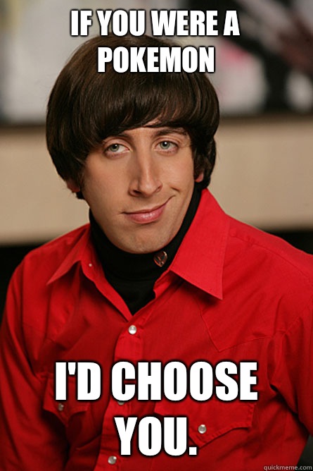 If you were a Pokemon  I'd choose you.  Pickup Line Scientist