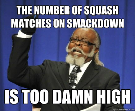 the number of squash matches on Smackdown is too damn high  Too Damn High