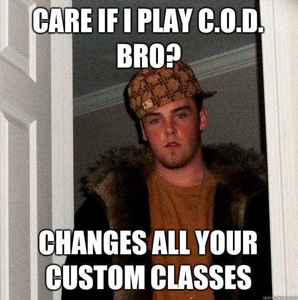 Care if I play C.O.D. Bro? Changes all your custom classes  Scumbag Steve