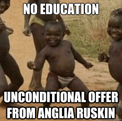 NO EDUCATION UNCONDITIONAL OFFER FROM ANGLIA RUSKIN - NO EDUCATION UNCONDITIONAL OFFER FROM ANGLIA RUSKIN  Third World Success Kid