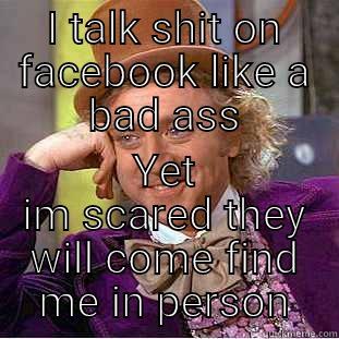 I TALK SHIT ON FACEBOOK LIKE A BAD ASS YET IM SCARED THEY WILL COME FIND ME IN PERSON Creepy Wonka