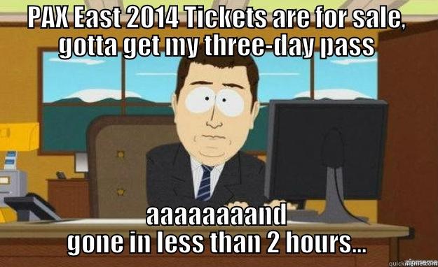 PAX EAST 2014 TICKETS ARE FOR SALE, GOTTA GET MY THREE-DAY PASS AAAAAAAAND GONE IN LESS THAN 2 HOURS... aaaand its gone