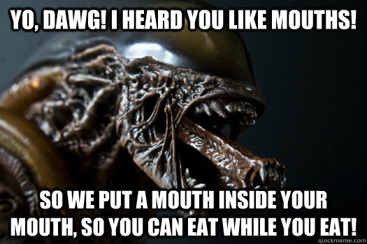 Yo, Dawg! I heard you like mouths! So we put a mouth inside your mouth, so you can eat while you eat!  