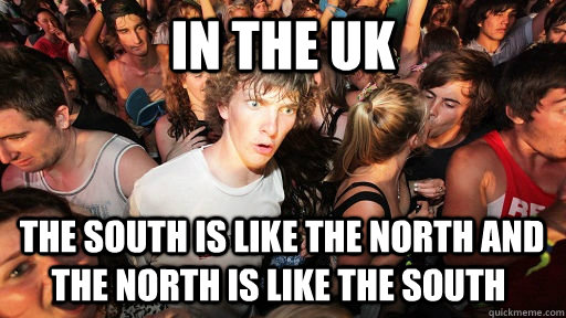 In the uk  the south is like the north and the north is like the south - In the uk  the south is like the north and the north is like the south  Sudden Clarity Clarence