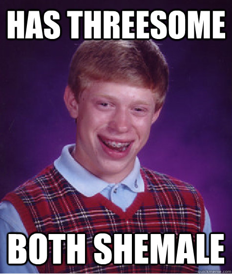 Has Threesome both shemale - Has Threesome both shemale  Bad Luck Brian