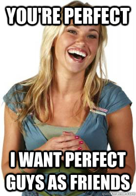 You're perfect i want perfect guys as friends - You're perfect i want perfect guys as friends  Friend Zone Fiona