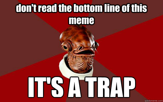 don't read the bottom line of this meme IT'S A TRAP - don't read the bottom line of this meme IT'S A TRAP  Admiral Ackbar Relationship Expert