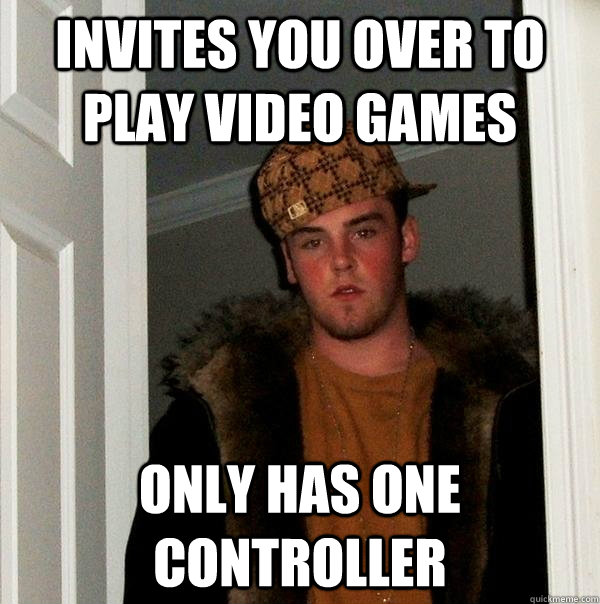 Invites you over to play video games only has one controller - Invites you over to play video games only has one controller  Scumbag Steve