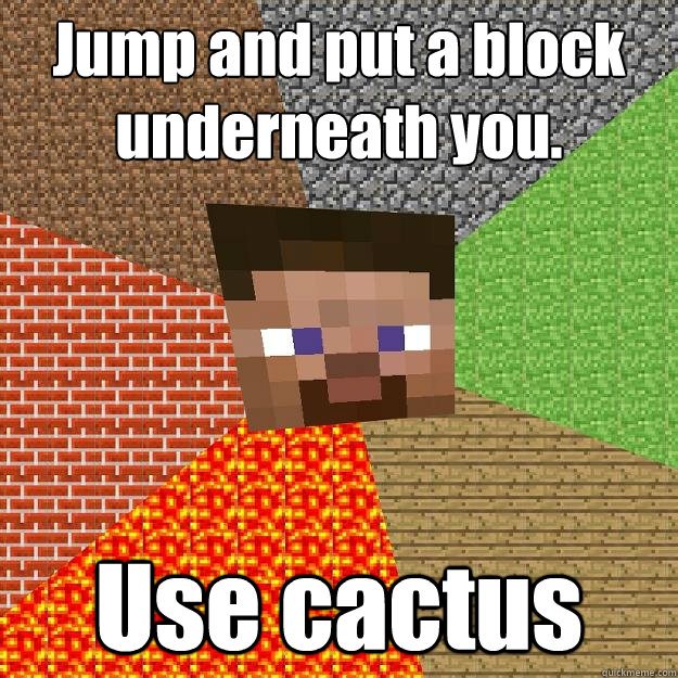 Jump and put a block underneath you. Use cactus  Minecraft