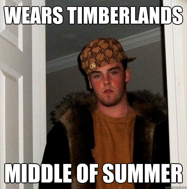 wears timberlands middle of summer - wears timberlands middle of summer  Scumbag Steve