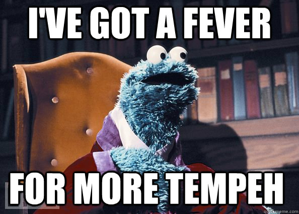 I've got a fever For more Tempeh  Cookie Monster