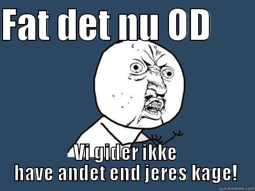 FAT DET NU OD       VI GIDER IKKE HAVE ANDET END JERES KAGE! Y U No