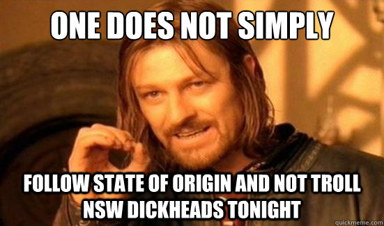 One Does Not Simply follow state of origin and not troll NSW dickheads tonight  Boromir