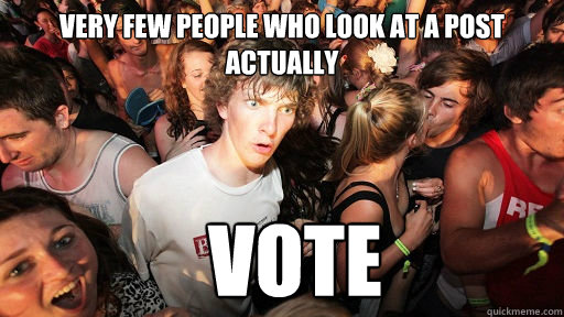 Very few people who look at a post actually vote  Sudden Clarity Clarence