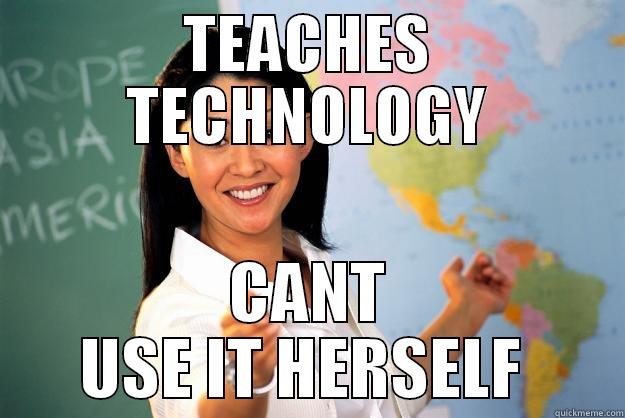 TEACHES TECHNOLOGY CANT USE IT HERSELF  Unhelpful High School Teacher