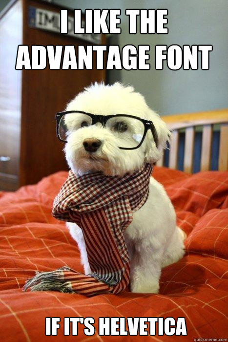 I like the advantage font  if it's helvetica   Hipster Dog