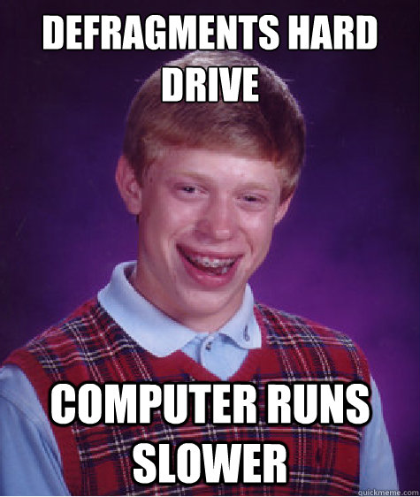 Defragments hard drive Computer runs slower  Bad Luck Brian