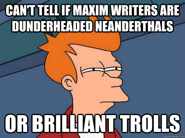 Can't tell if maxim writers are dunderheaded neanderthals or brilliant trolls  Futurama Fry