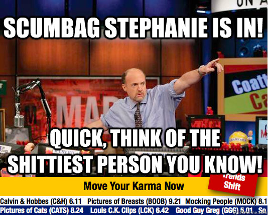 Scumbag Stephanie is in! Quick, think of the shittiest person you know!  Mad Karma with Jim Cramer