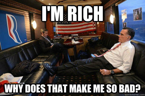 I'm rich why does that make me so bad?  Sudden Realization Romney