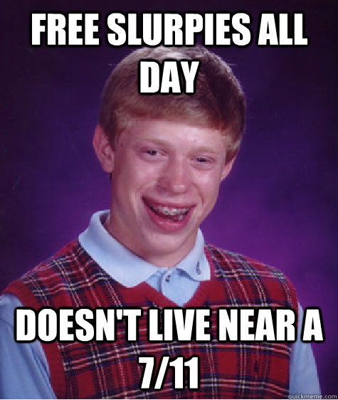 Free slurpies all day doesn't live near a 7/11  Bad Luck Brian