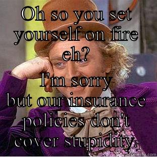 Fire challenge!! - OH SO YOU SET YOURSELF ON FIRE EH? I'M SORRY BUT OUR INSURANCE POLICIES DON'T COVER STUPIDITY. Creepy Wonka