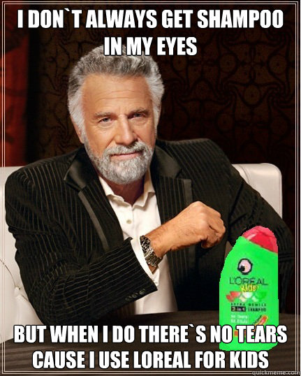 I don`t always get shampoo in my eyes But when i do there`s no tears cause i use Loreal for kids - I don`t always get shampoo in my eyes But when i do there`s no tears cause i use Loreal for kids  Most Interesting man alive!