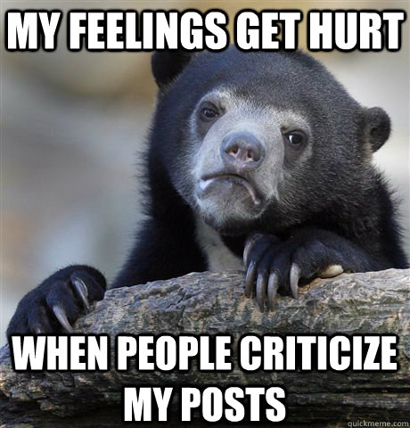 My feelings get hurt when people criticize my posts  Confession Bear