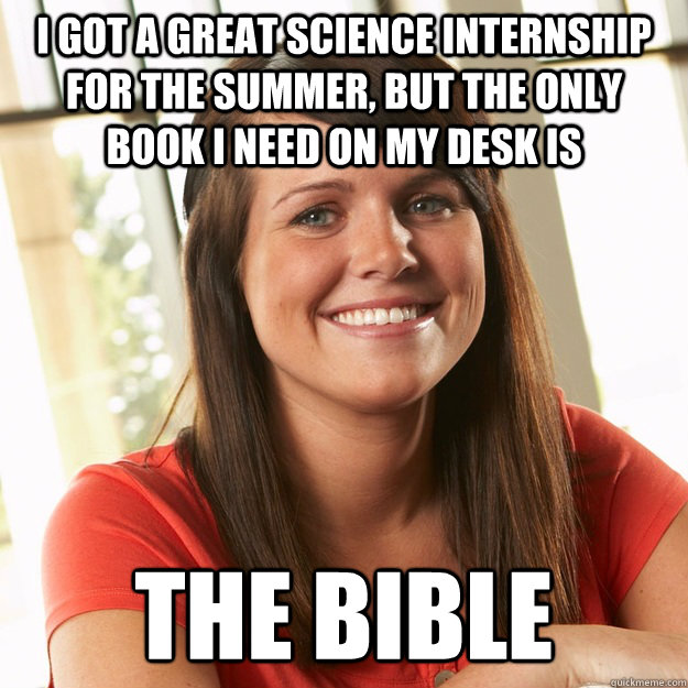 I got a great science internship for the summer, but the only book I need on my desk is the Bible  