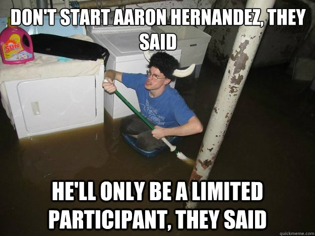 Don't start Aaron Hernandez, they said He'll only be a limited participant, they said  Do the laundry they said