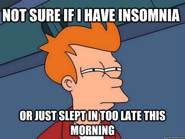 Not sure if i have insomnia Or just slept in too late this morning  Futurama Fry