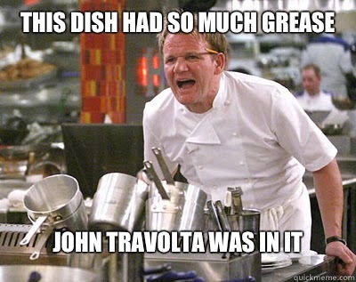 This dish had so much grease John Travolta was in it  Chef Ramsay