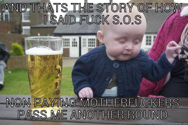 AND THATS THE STORY OF HOW I SAID FUCK S.O.S NON PAYING MOTHERFUCKERS PASS ME ANOTHER ROUND drunk baby