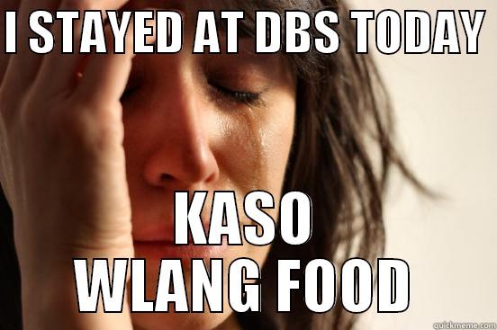 I STAYED AT DBS TODAY  KASO WLANG FOOD First World Problems