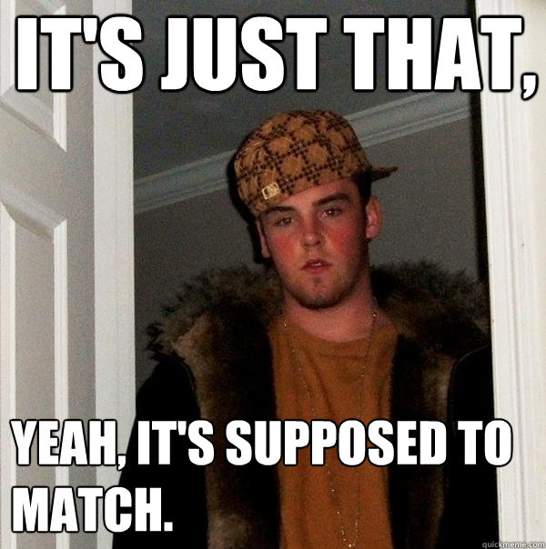 It's just that, yeah, it's supposed to match.  Scumbag Steve