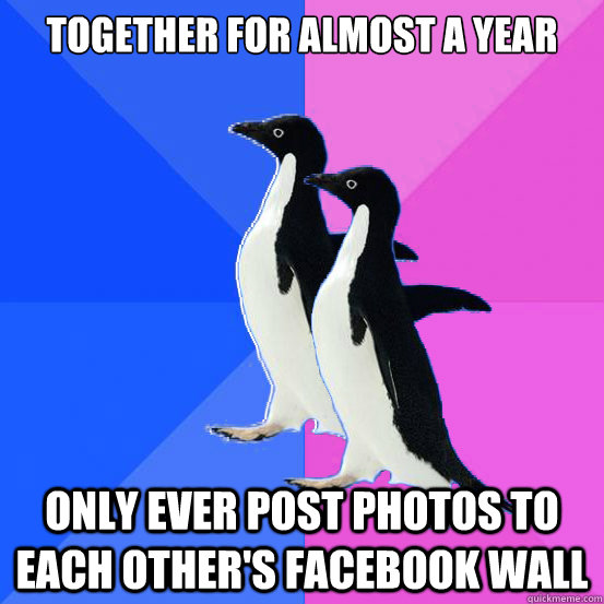 Together for almost a year Only ever post photos to each other's facebook wall  Socially Awkward Couple