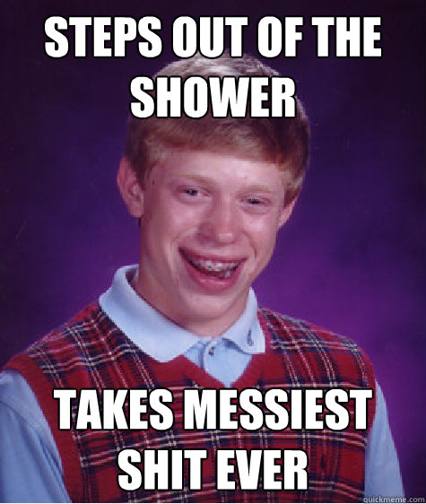 Steps out of the shower takes messiest shit ever  Bad Luck Brian