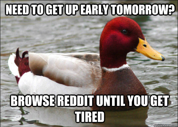 Need to get up early tomorrow? browse reddit until you get tired - Need to get up early tomorrow? browse reddit until you get tired  Misc