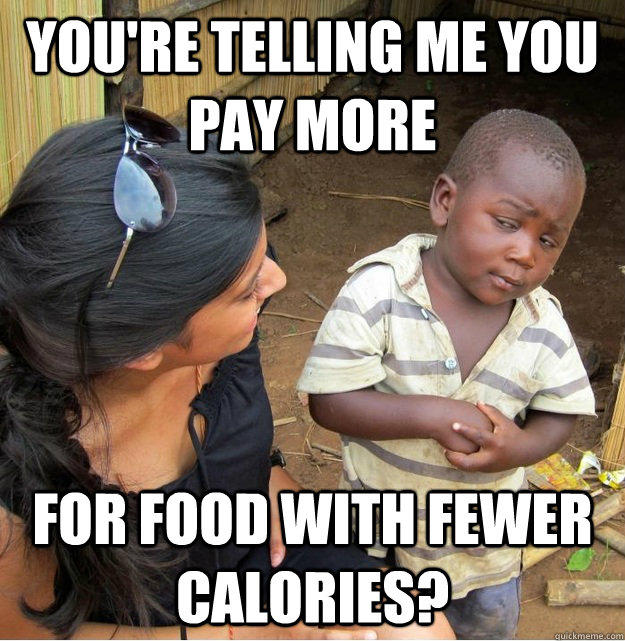 You're telling me you pay more for food with fewer calories?  