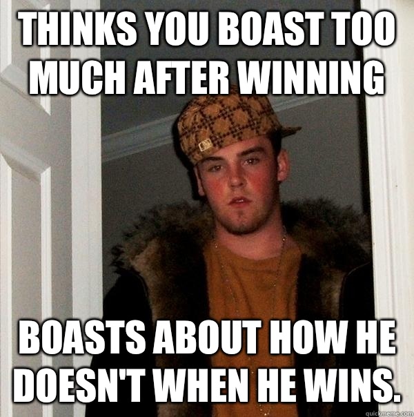 Thinks You Boast Too Much After Winning Boasts About How He Doesn T When He Wins Scumbag