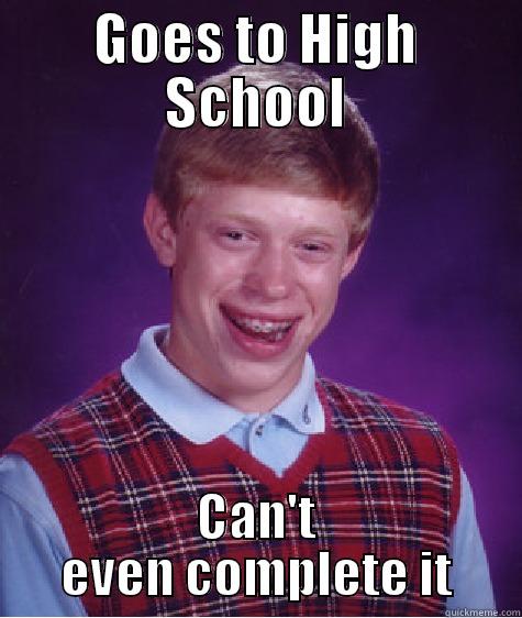 GOES TO HIGH SCHOOL CAN'T EVEN COMPLETE IT Bad Luck Brian