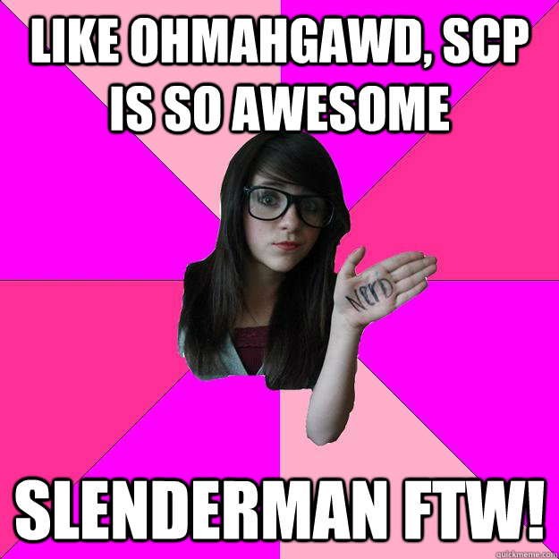 Like Ohmahgawd, SCP is So awesome Slenderman ftw!  Idiot Nerd Girl