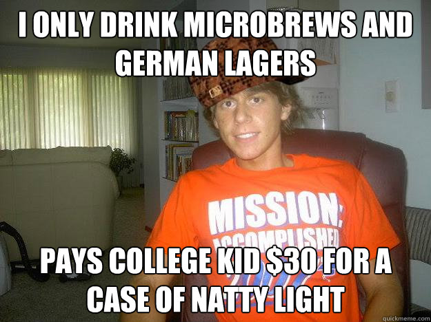 i only drink microbrews and German lagers pays college kid $30 for a case of natty light - i only drink microbrews and German lagers pays college kid $30 for a case of natty light  Scumbag Vesti