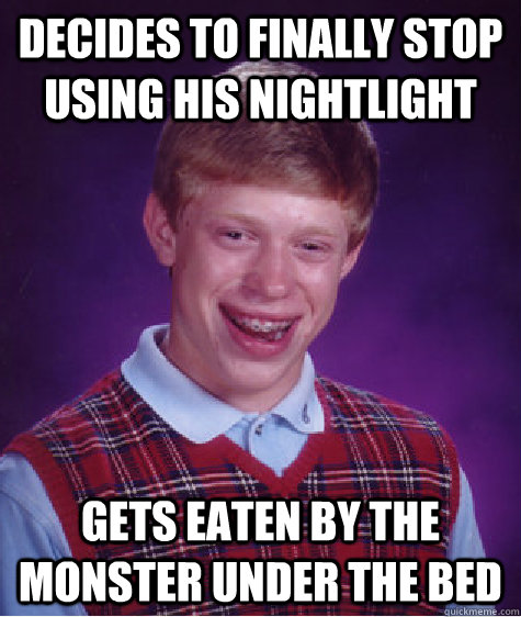 Decides to finally stop using his nightlight Gets eaten by the monster under the bed  Bad Luck Brian