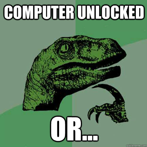 computer unlocked or...  Philosoraptor