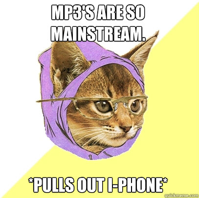 MP3'S ARE SO MAINSTREAM.  *PULLS OUT I-PHONE* - MP3'S ARE SO MAINSTREAM.  *PULLS OUT I-PHONE*  Hipster Kitty