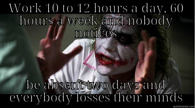 WORK 10 TO 12 HOURS A DAY, 60 HOURS A WEEK AND NOBODY NOTICES BE ABSENT TWO DAYS AND EVERYBODY LOSSES THEIR MINDS Joker Mind Loss