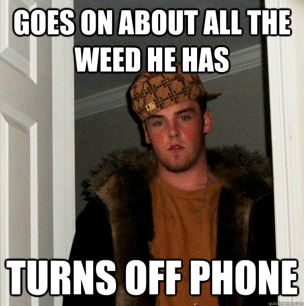 Goes on about all the weed he has turns off phone - Goes on about all the weed he has turns off phone  Scumbag Steve