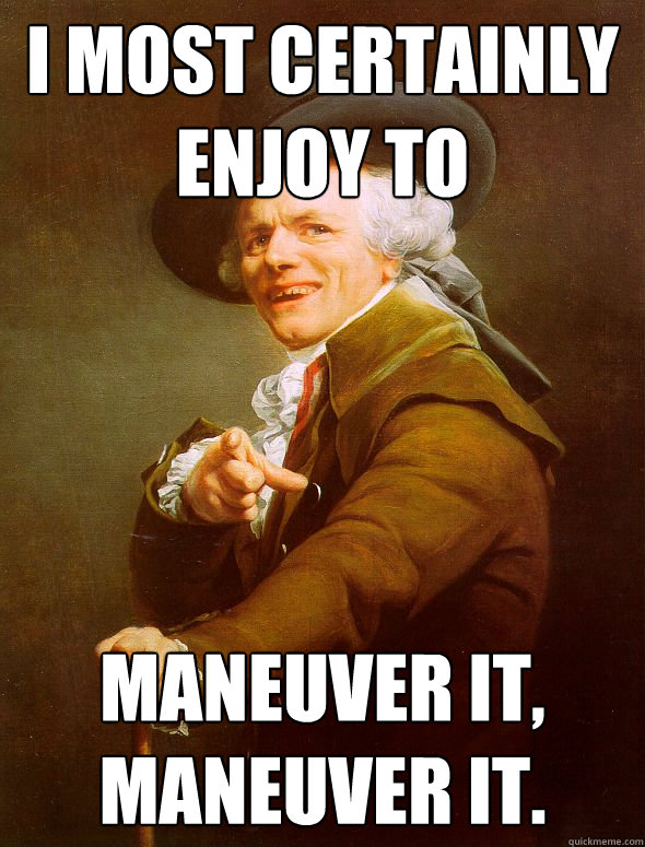 i most certainly enjoy to maneuver it, maneuver it.  Joseph Ducreux